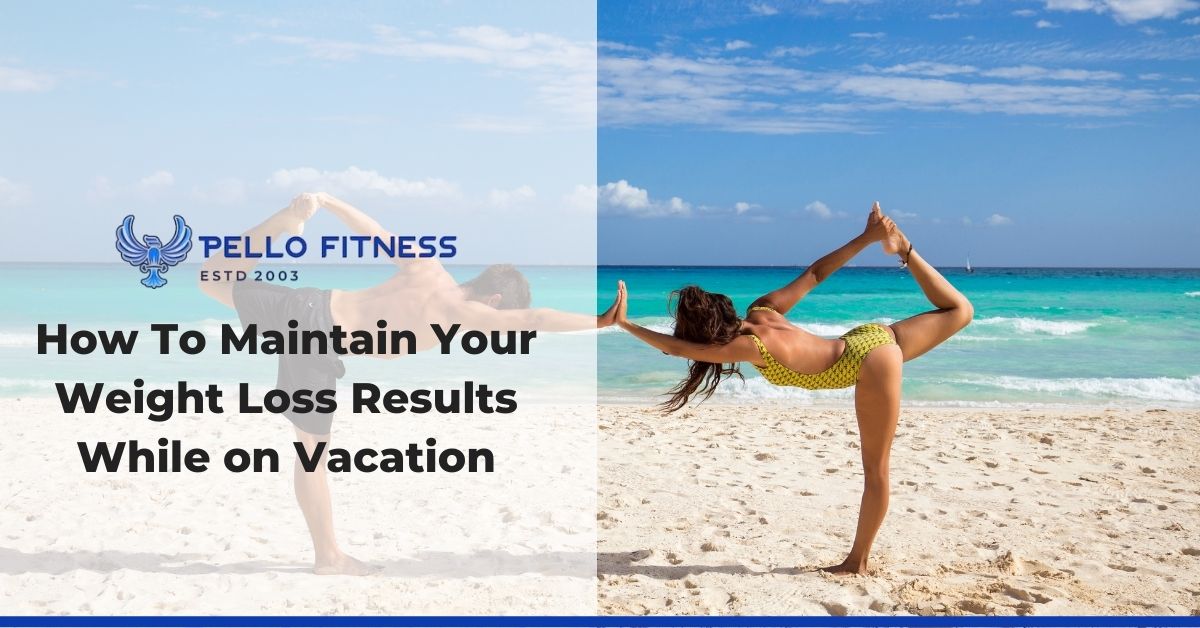 How to maintain Weight Loss Results While on Vacation